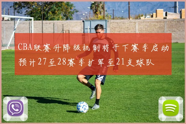 CBA联赛升降级机制将于下赛季启动预计27至28赛季扩军至21支球队