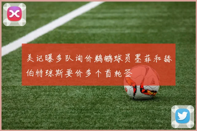 美记曝多队询价鹈鹕球员墨菲和赫伯特琼斯要价多个首轮签