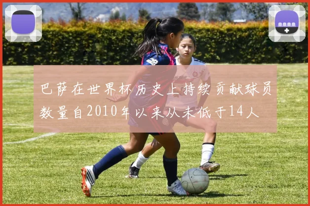巴萨在世界杯历史上持续贡献球员数量自2010年以来从未低于14人