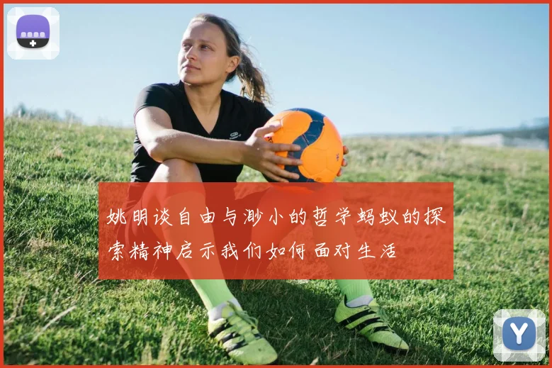 姚明谈自由与渺小的哲学蚂蚁的探索精神启示我们如何面对生活