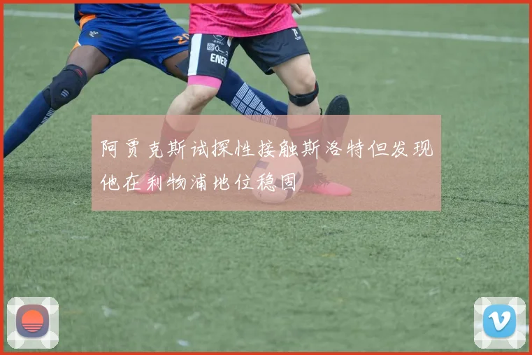 阿贾克斯试探性接触斯洛特但发现他在利物浦地位稳固