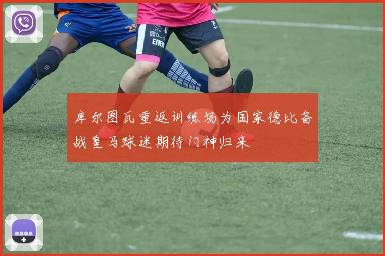 库尔图瓦重返训练场为国家德比备战皇马球迷期待门神归来