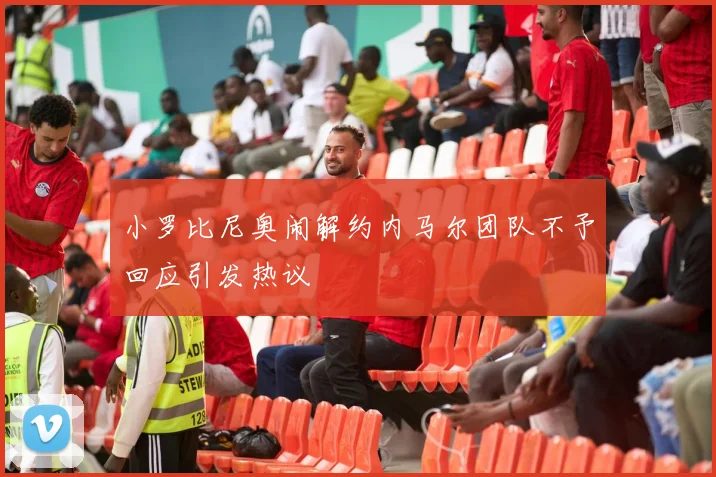 小罗比尼奥闹解约内马尔团队不予回应引发热议