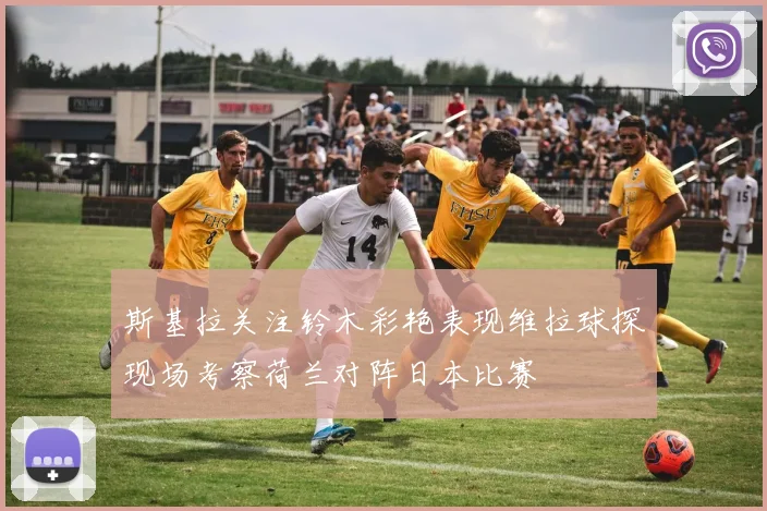 斯基拉关注铃木彩艳表现维拉球探现场考察荷兰对阵日本比赛
