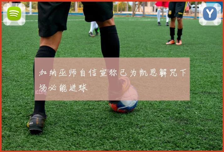 加纳巫师自信宣称已为凯恩解咒下场必能进球