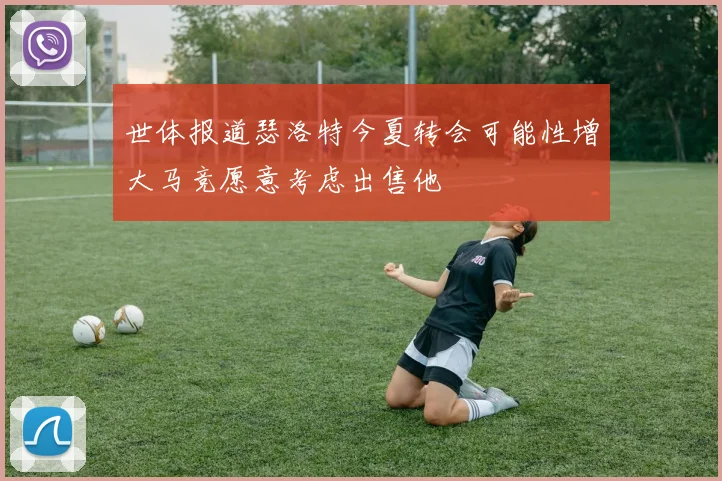 世体报道瑟洛特今夏转会可能性增大马竞愿意考虑出售他