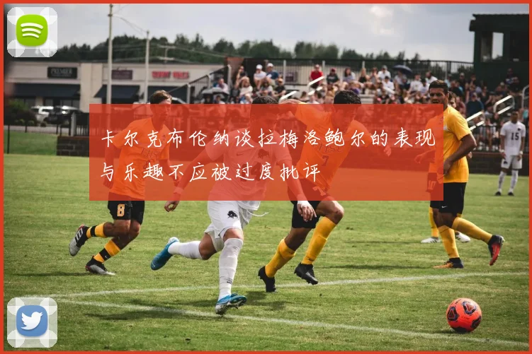 卡尔克布伦纳谈拉梅洛鲍尔的表现与乐趣不应被过度批评