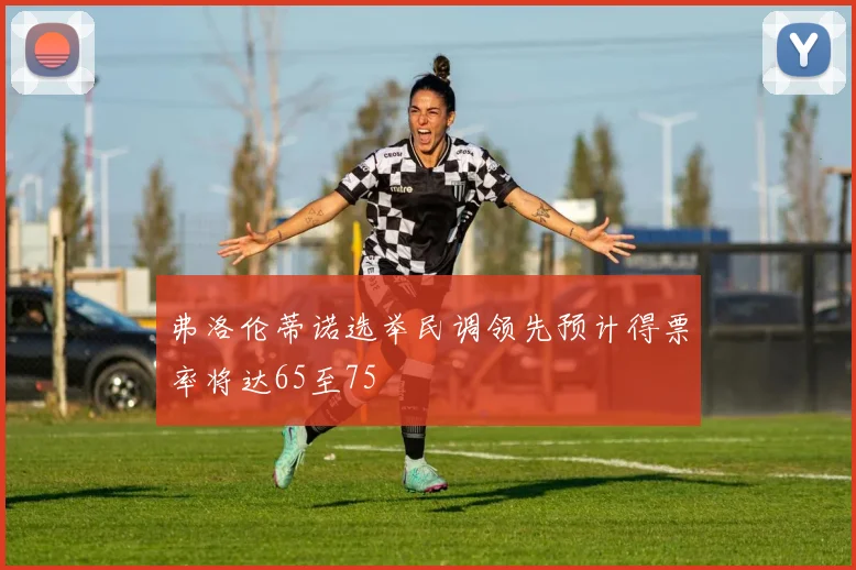 弗洛伦蒂诺选举民调领先预计得票率将达65至75