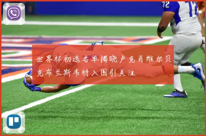 世界杯初选名单揭晓卢克肖维尔贝克布兰斯韦特入围引关注