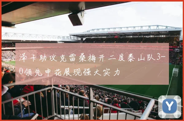 泽卡助攻克雷桑梅开二度泰山队3-0领先申花展现强大实力