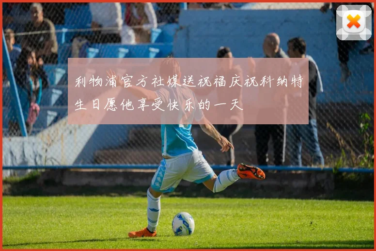 利物浦官方社媒送祝福庆祝科纳特生日愿他享受快乐的一天