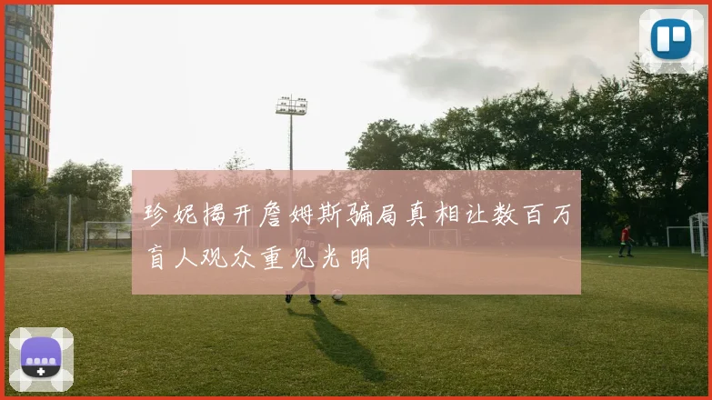 珍妮揭开詹姆斯骗局真相让数百万盲人观众重见光明