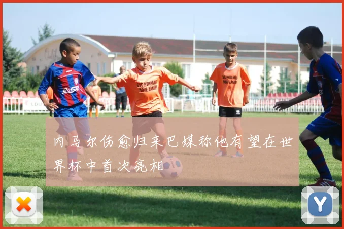内马尔伤愈归来巴媒称他有望在世界杯中首次亮相