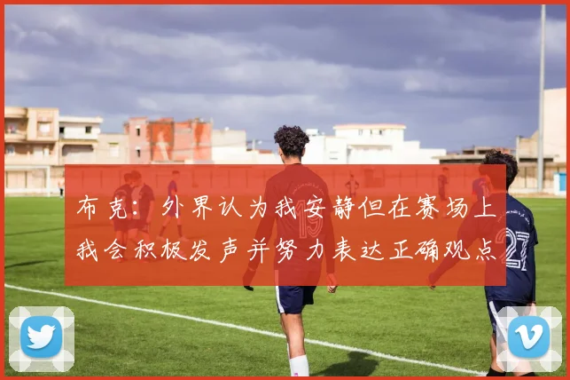 布克：外界认为我安静但在赛场上我会积极发声并努力表达正确观点